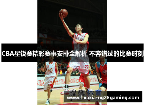 CBA星锐赛精彩赛事安排全解析 不容错过的比赛时刻