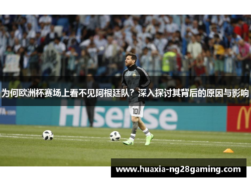 为何欧洲杯赛场上看不见阿根廷队？深入探讨其背后的原因与影响