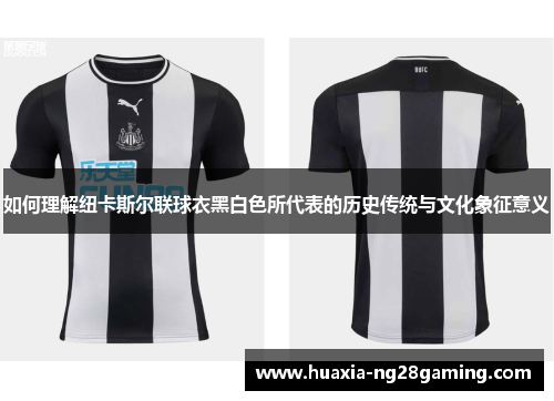 如何理解纽卡斯尔联球衣黑白色所代表的历史传统与文化象征意义