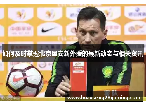 如何及时掌握北京国安新外援的最新动态与相关资讯