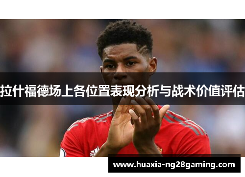 拉什福德场上各位置表现分析与战术价值评估