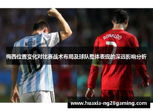 梅西位置变化对比赛战术布局及球队整体表现的深远影响分析