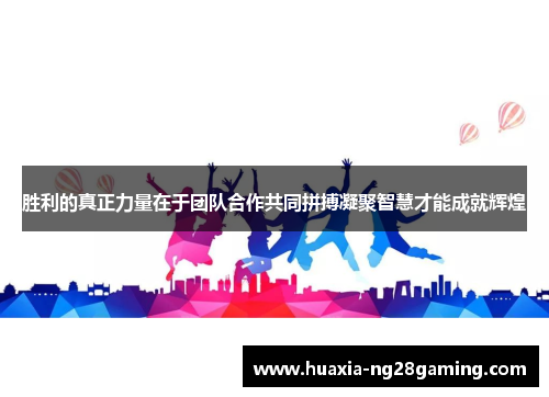 胜利的真正力量在于团队合作共同拼搏凝聚智慧才能成就辉煌