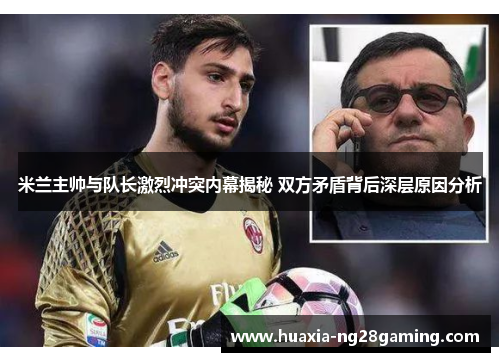 米兰主帅与队长激烈冲突内幕揭秘 双方矛盾背后深层原因分析