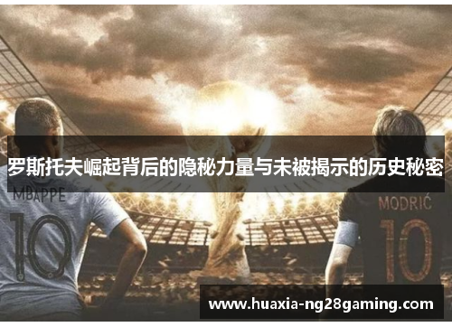 罗斯托夫崛起背后的隐秘力量与未被揭示的历史秘密