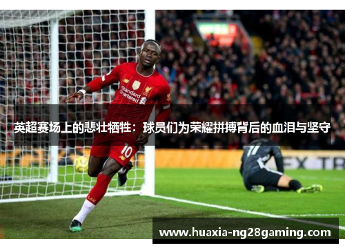 英超赛场上的悲壮牺牲：球员们为荣耀拼搏背后的血泪与坚守