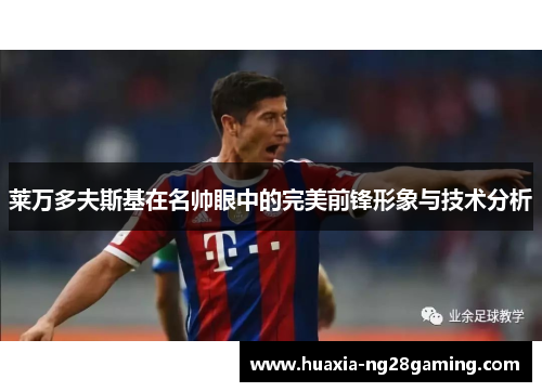 莱万多夫斯基在名帅眼中的完美前锋形象与技术分析