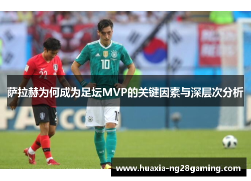 萨拉赫为何成为足坛MVP的关键因素与深层次分析