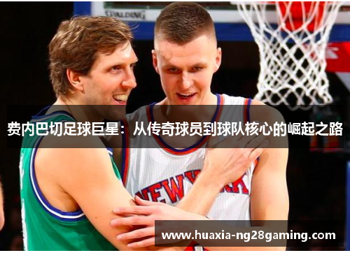 费内巴切足球巨星：从传奇球员到球队核心的崛起之路