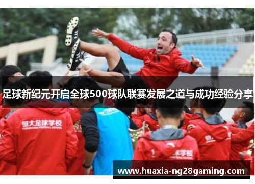 足球新纪元开启全球500球队联赛发展之道与成功经验分享