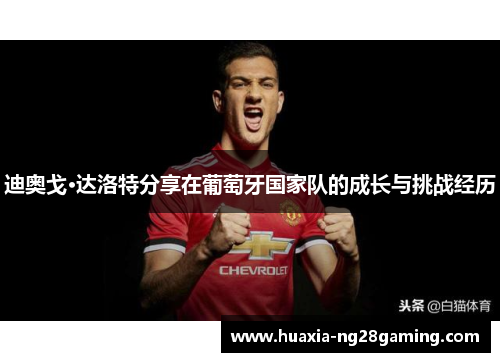 迪奥戈·达洛特分享在葡萄牙国家队的成长与挑战经历