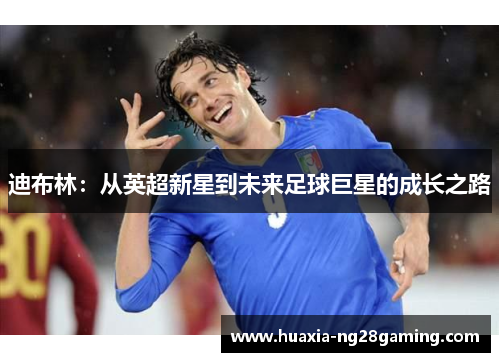 迪布林：从英超新星到未来足球巨星的成长之路