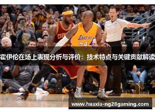 霍伊伦在场上表现分析与评价：技术特点与关键贡献解读