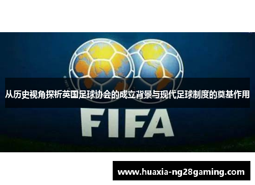 从历史视角探析英国足球协会的成立背景与现代足球制度的奠基作用