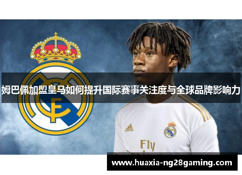 姆巴佩加盟皇马如何提升国际赛事关注度与全球品牌影响力