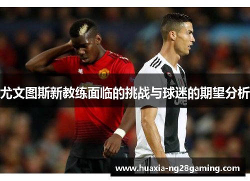 尤文图斯新教练面临的挑战与球迷的期望分析