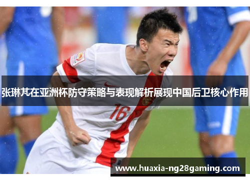 张琳芃在亚洲杯防守策略与表现解析展现中国后卫核心作用