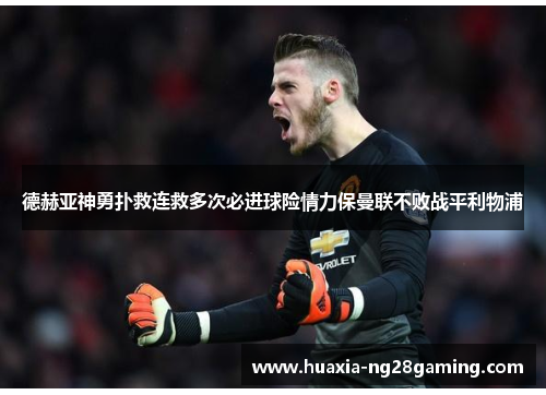 德赫亚神勇扑救连救多次必进球险情力保曼联不败战平利物浦
