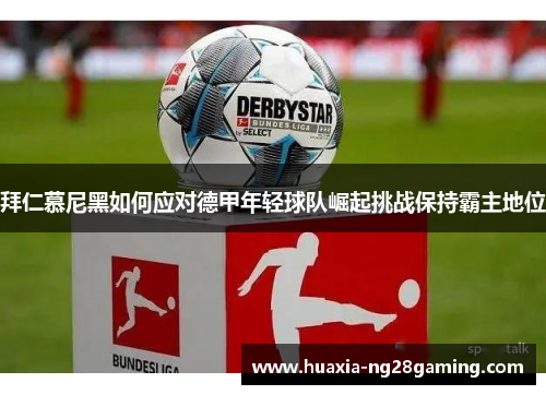 拜仁慕尼黑如何应对德甲年轻球队崛起挑战保持霸主地位