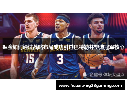 掘金如何通过战略布局成功引进巴特勒并塑造冠军核心