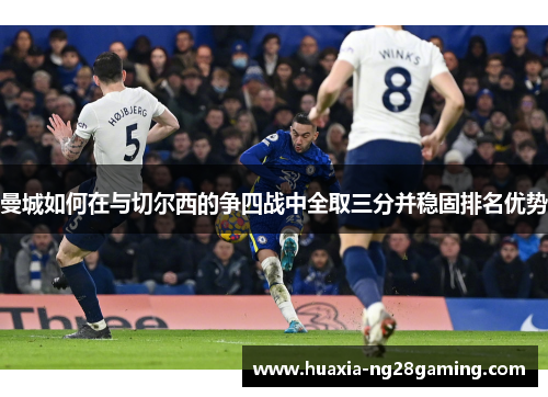 曼城如何在与切尔西的争四战中全取三分并稳固排名优势