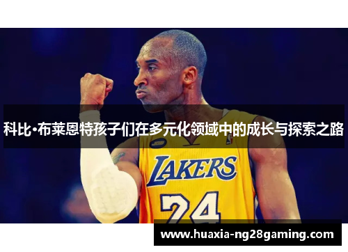 科比·布莱恩特孩子们在多元化领域中的成长与探索之路