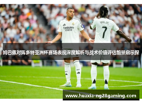 姆巴佩对阵多特亚洲杯赛场表现深度解析与战术价值评估前景启示探