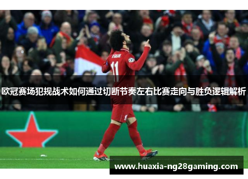 欧冠赛场犯规战术如何通过切断节奏左右比赛走向与胜负逻辑解析