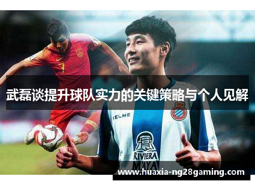 武磊谈提升球队实力的关键策略与个人见解