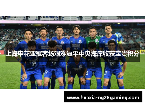 上海申花亚冠客场艰难逼平中央海岸收获宝贵积分