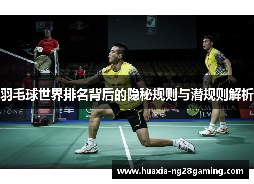 羽毛球世界排名背后的隐秘规则与潜规则解析 羽毛球世界排名背后的隐秘规则与潜规则解析