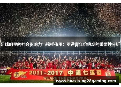 足球明星的社会影响力与榜样作用:塑造青年价值观的重要性分析 足球明星的社会影响力与榜样作用:塑造青年价值观的重要性分析