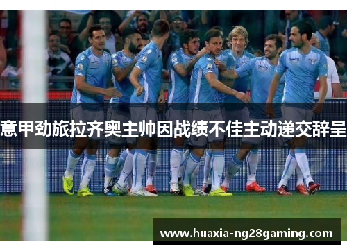 意甲劲旅拉齐奥主帅因战绩不佳主动递交辞呈 意甲劲旅拉齐奥主帅因战绩不佳主动递交辞呈