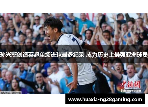 孙兴慜创造英超单场进球最多纪录 成为历史上最强亚洲球员